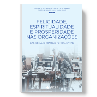 Felicidade, Espiritualidade E Prosperidade Nas Organizações: Das Ideias Às Práticas Fundamentais